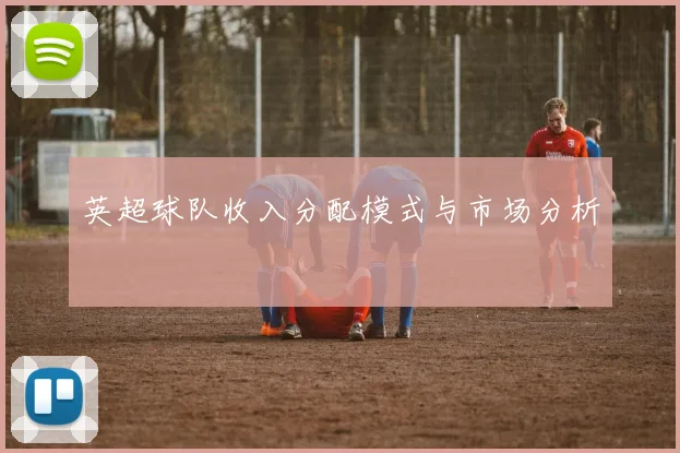 英超球队收入分配模式与市场分析