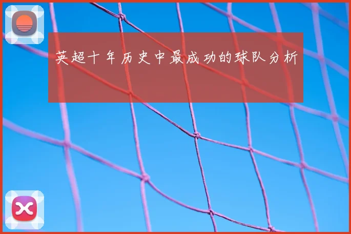 英超十年历史中最成功的球队分析