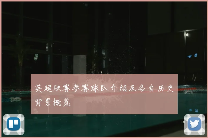英超联赛参赛球队介绍及各自历史背景概览