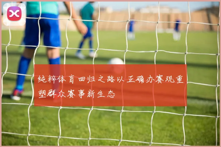 纯粹体育回归之路以正确办赛观重塑群众赛事新生态